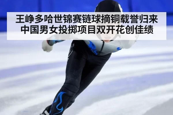 王峥多哈世锦赛链球摘铜载誉归来中国男女投掷项目双开花创佳绩