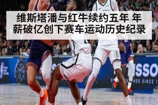 维斯塔潘与红牛续约五年 年薪破亿创下赛车运动历史纪录