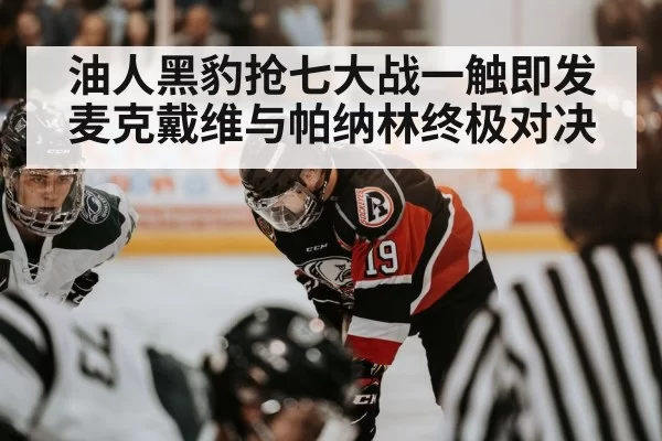 油人黑豹抢七大战一触即发 麦克戴维与帕纳林终极对决