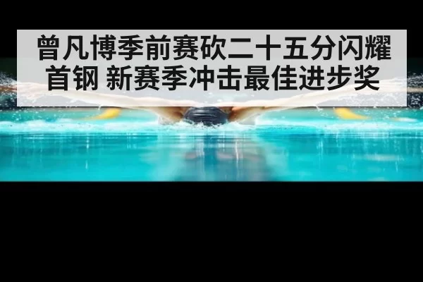 曾凡博季前赛砍二十五分闪耀首钢 新赛季冲击最佳进步奖