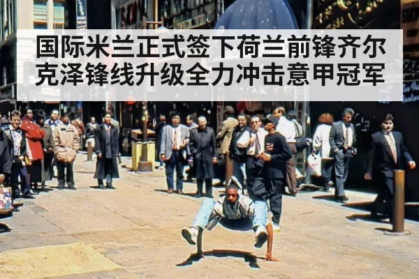 国际米兰正式签下荷兰前锋齐尔克泽锋线升级全力冲击意甲冠军