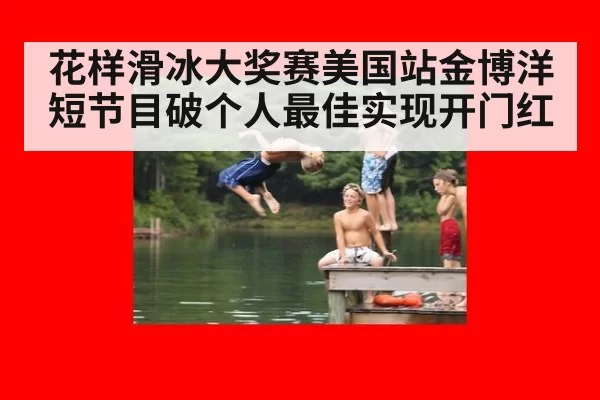 花样滑冰大奖赛美国站金博洋短节目破个人最佳实现开门红