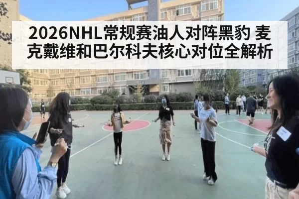 2026NHL常规赛油人对阵黑豹 麦克戴维和巴尔科夫核心对位全解析
